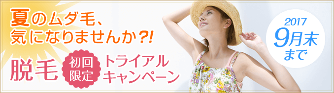 夏のムダ毛、気になりませんか?!脱毛初回限定トライアルキャンペーン。2017/9月末まで。